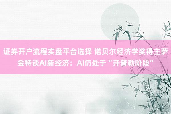 证券开户流程实盘平台选择 诺贝尔经济学奖得主萨金特谈AI新经济：AI仍处于“开普勒阶段”