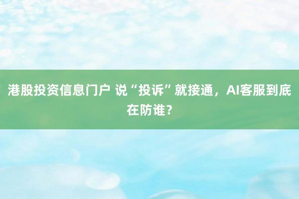 港股投资信息门户 说“投诉”就接通，AI客服到底在防谁？