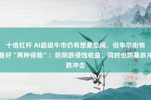 十倍杠杆 AI超级牛市仍有想象空间，但华尔街悄然备好“两种保险”：防阴跌侵蚀收益，同时也防暴跌冲击