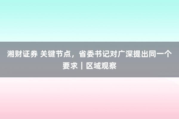 湘财证券 关键节点，省委书记对广深提出同一个要求｜区域观察