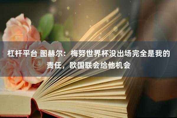 杠杆平台 图赫尔：梅努世界杯没出场完全是我的责任，欧国联会给他机会