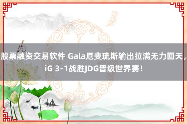 股票融资交易软件 Gala厄斐琉斯输出拉满无力回天，iG 3-1战胜JDG晋级世界赛！