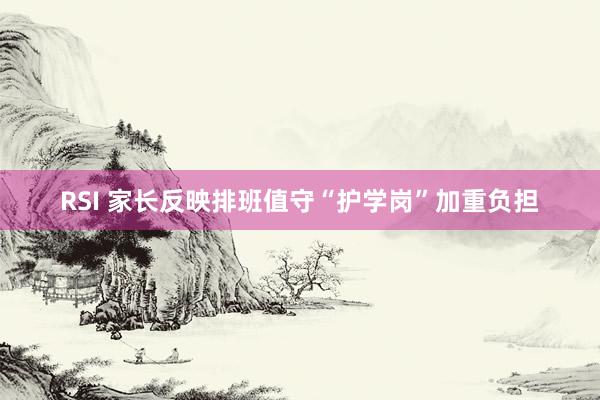 RSI 家长反映排班值守“护学岗”加重负担