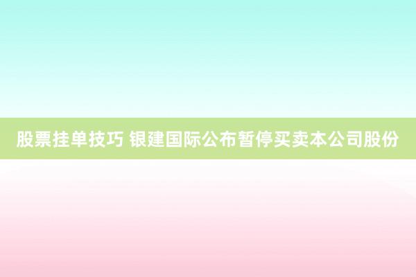 股票挂单技巧 银建国际公布暂停买卖本公司股份