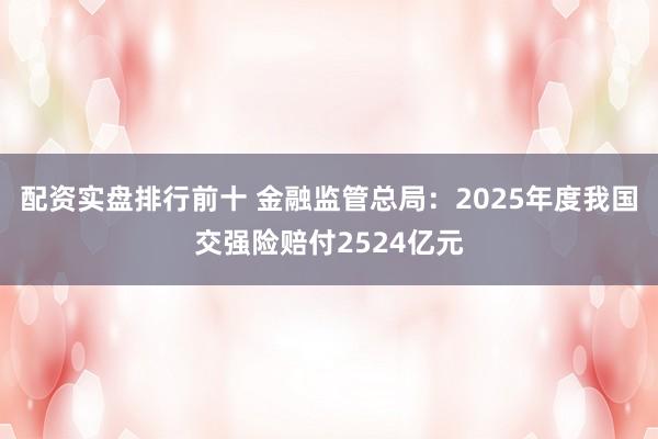 配资实盘排行前十 金融监管总局：2025年度我国交强险赔付2524亿元