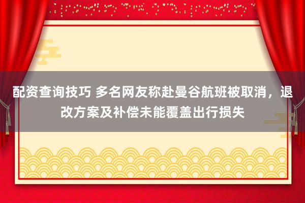 配资查询技巧 多名网友称赴曼谷航班被取消，退改方案及补偿未能覆盖出行损失
