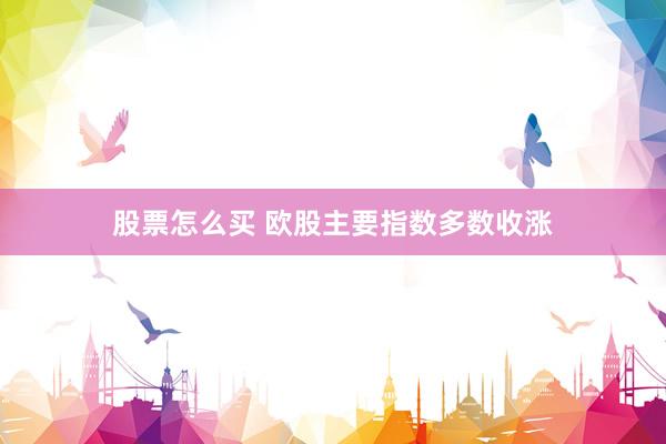 股票怎么买 欧股主要指数多数收涨
