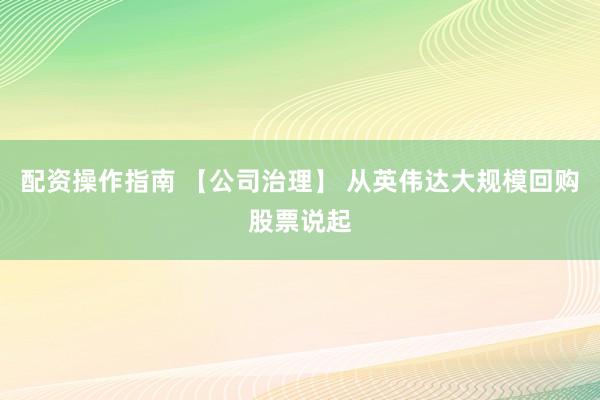 配资操作指南 【公司治理】 从英伟达大规模回购股票说起