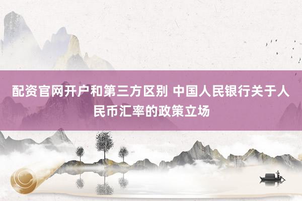 配资官网开户和第三方区别 中国人民银行关于人民币汇率的政策立场