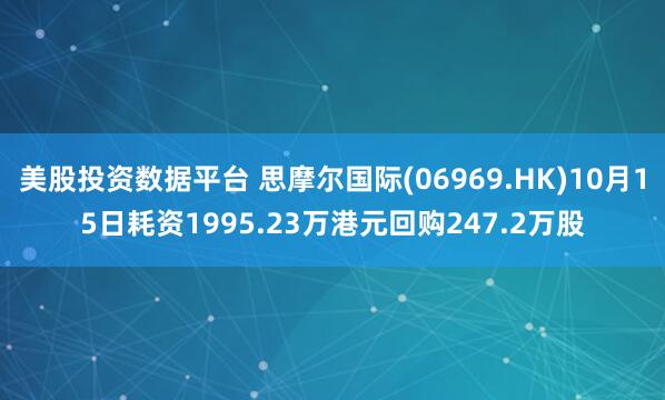 美股投资数据平台 思摩尔国际(06969.HK)10月15日耗资1995.23万港元回购247.2万股