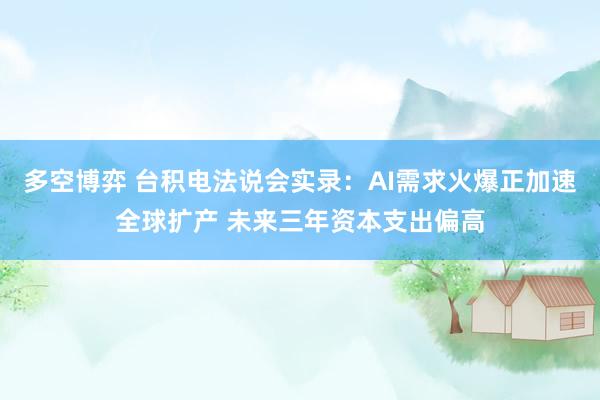 多空博弈 台积电法说会实录：AI需求火爆正加速全球扩产 未来三年资本支出偏高