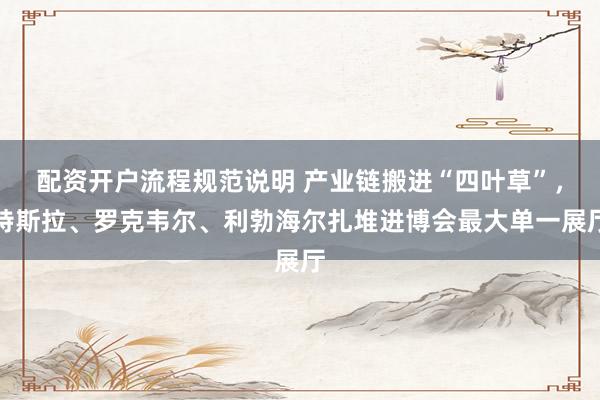配资开户流程规范说明 产业链搬进“四叶草”，特斯拉、罗克韦尔、利勃海尔扎堆进博会最大单一展厅
