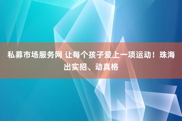 私募市场服务网 让每个孩子爱上一项运动！珠海出实招、动真格