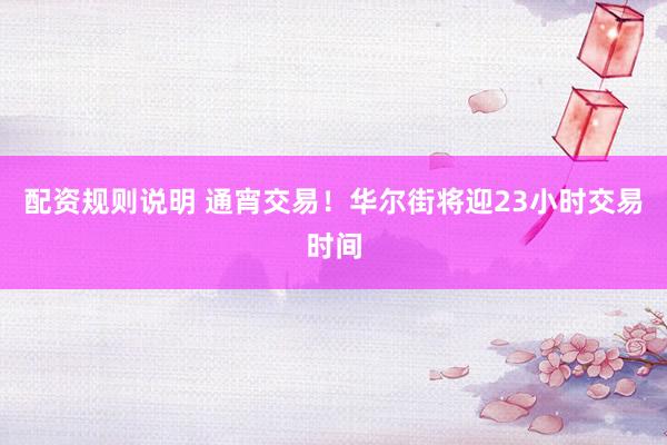 配资规则说明 通宵交易！华尔街将迎23小时交易时间